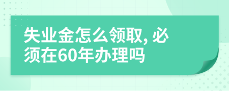 失业金怎么领取, 必须在60年办理吗