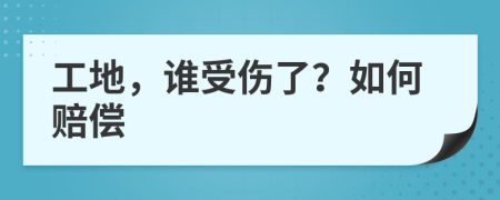 工地，谁受伤了？如何赔偿