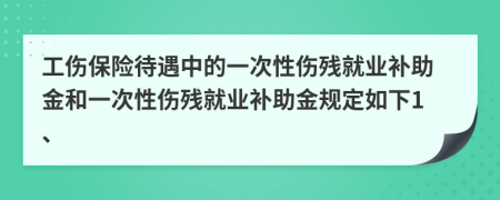 工伤保险待遇中的一次性伤残就业补助金和一次性伤残就业补助金规定如下1、