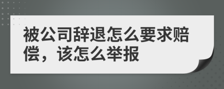 被公司辞退怎么要求赔偿，该怎么举报