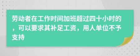劳动者在工作时间加班超过四十小时的，可以要求其补足工资，用人单位不予支持