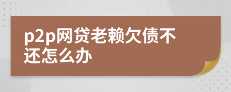 p2p网贷老赖欠债不还怎么办