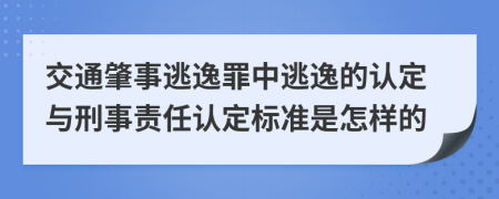 交通肇事逃逸罪中逃逸的认定与刑事责任认定标准是怎样的