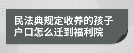 民法典规定收养的孩子户口怎么迁到福利院