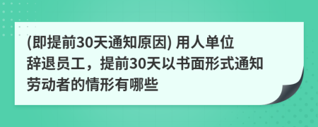 (即提前30天通知原因) 用人单位辞退员工，提前30天以书面形式通知劳动者的情形有哪些