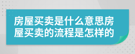 房屋买卖是什么意思房屋买卖的流程是怎样的