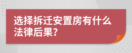 选择拆迁安置房有什么法律后果？