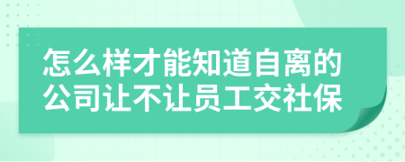 怎么样才能知道自离的公司让不让员工交社保