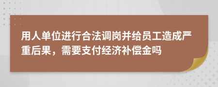 用人单位进行合法调岗并给员工造成严重后果，需要支付经济补偿金吗