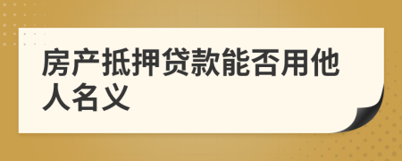 房产抵押贷款能否用他人名义