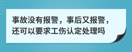 事故没有报警，事后又报警，还可以要求工伤认定处理吗