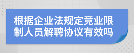 根据企业法规定竞业限制人员解聘协议有效吗