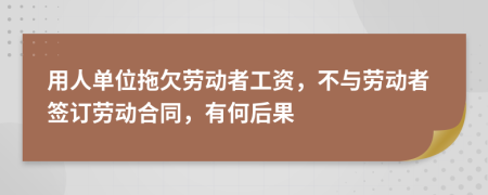 用人单位拖欠劳动者工资，不与劳动者签订劳动合同，有何后果