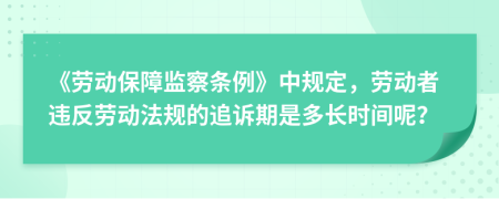 《劳动保障监察条例》中规定，劳动者违反劳动法规的追诉期是多长时间呢？