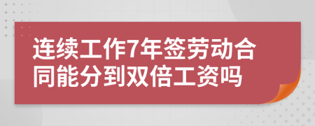 连续工作7年签劳动合同能分到双倍工资吗