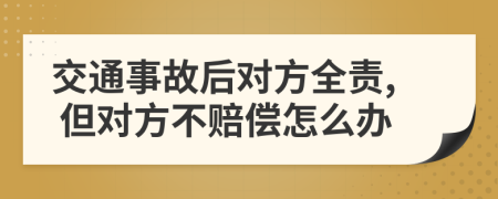 交通事故后对方全责, 但对方不赔偿怎么办