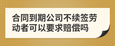 合同到期公司不续签劳动者可以要求赔偿吗