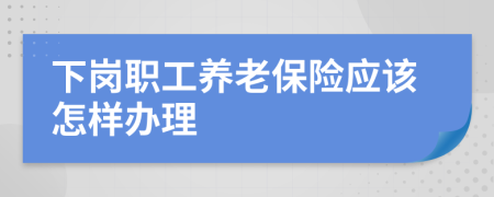 下岗职工养老保险应该怎样办理