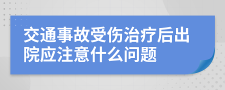 交通事故受伤治疗后出院应注意什么问题