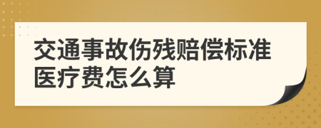 交通事故伤残赔偿标准医疗费怎么算