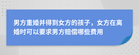 男方重婚并得到女方的孩子，女方在离婚时可以要求男方赔偿哪些费用