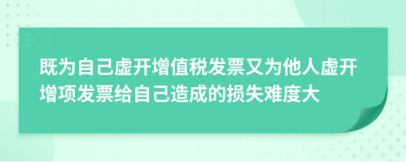 既为自己虚开增值税发票又为他人虚开增项发票给自己造成的损失难度大