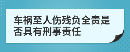 车祸至人伤残负全责是否具有刑事责任