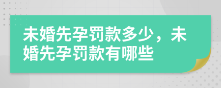 未婚先孕罚款多少，未婚先孕罚款有哪些