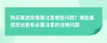 购买集资房需要注意哪些问题？哪些集资房出售有必要注意的法律问题