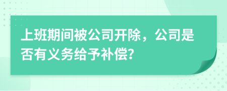 上班期间被公司开除，公司是否有义务给予补偿？