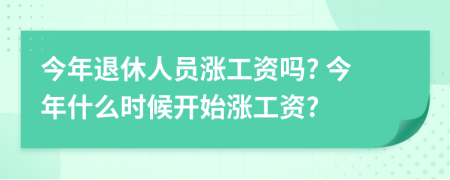 今年退休人员涨工资吗? 今年什么时候开始涨工资?
