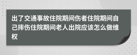 出了交通事故住院期间伤者住院期间自己摔伤住院期间老人出院应该怎么做维权