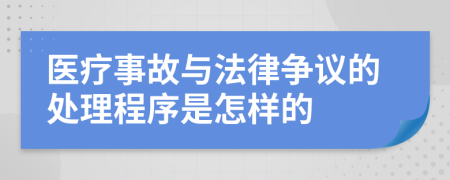 医疗事故与法律争议的处理程序是怎样的