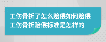 工伤骨折了怎么赔偿如何赔偿工伤骨折赔偿标准是怎样的