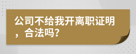 公司不给我开离职证明，合法吗？