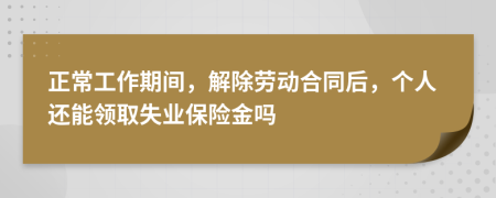 正常工作期间，解除劳动合同后，个人还能领取失业保险金吗