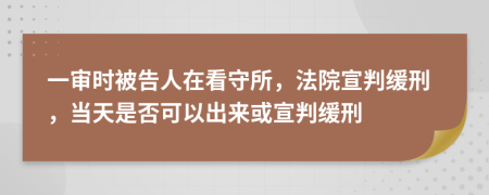 一审时被告人在看守所，法院宣判缓刑，当天是否可以出来或宣判缓刑