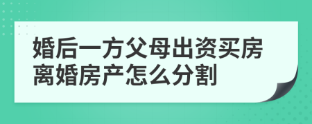 婚后一方父母出资买房离婚房产怎么分割