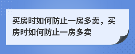 买房时如何防止一房多卖，买房时如何防止一房多卖