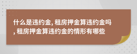 什么是违约金, 租房押金算违约金吗, 租房押金算违约金的情形有哪些