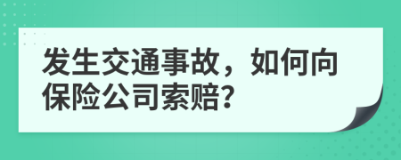 发生交通事故，如何向保险公司索赔？