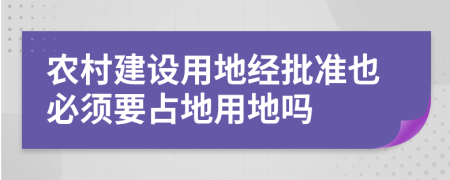 农村建设用地经批准也必须要占地用地吗