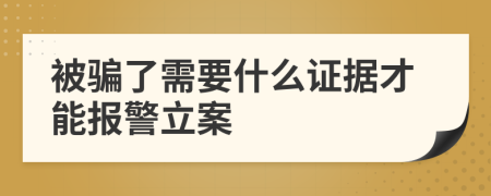 被骗了需要什么证据才能报警立案