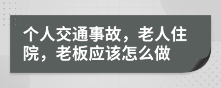 个人交通事故，老人住院，老板应该怎么做