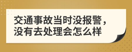 交通事故当时没报警，没有去处理会怎么样