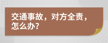 交通事故，对方全责，怎么办？