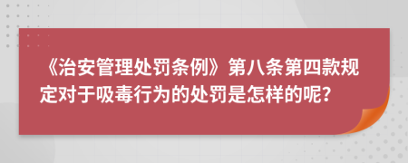 《治安管理处罚条例》第八条第四款规定对于吸毒行为的处罚是怎样的呢？