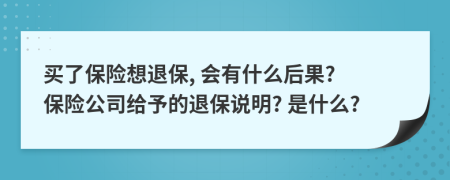 买了保险想退保, 会有什么后果? 保险公司给予的退保说明? 是什么?