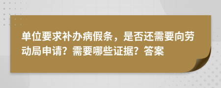 单位要求补办病假条，是否还需要向劳动局申请？需要哪些证据？答案