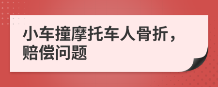 小车撞摩托车人骨折，赔偿问题